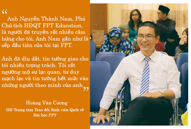 <p> Anh Hoàng Văn Cương, Giám đốc Trung tâm Trao đổi Sinh viên Quốc tế, Đại học FPT, thành viên FPT Under 35, một trong những giám đốc trẻ tuổi nhất của FPT, đã coi anh Nguyễn Thành Nam, Phó Chủ tịch HĐQT Đại học FPT, là "người truyền cảm hứng" của mình.</p>