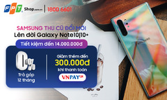 Tiết kiệm 14 triệu đồng khi đổi điện thoại cũ lấy Note 10/10+ ở FPT Shop