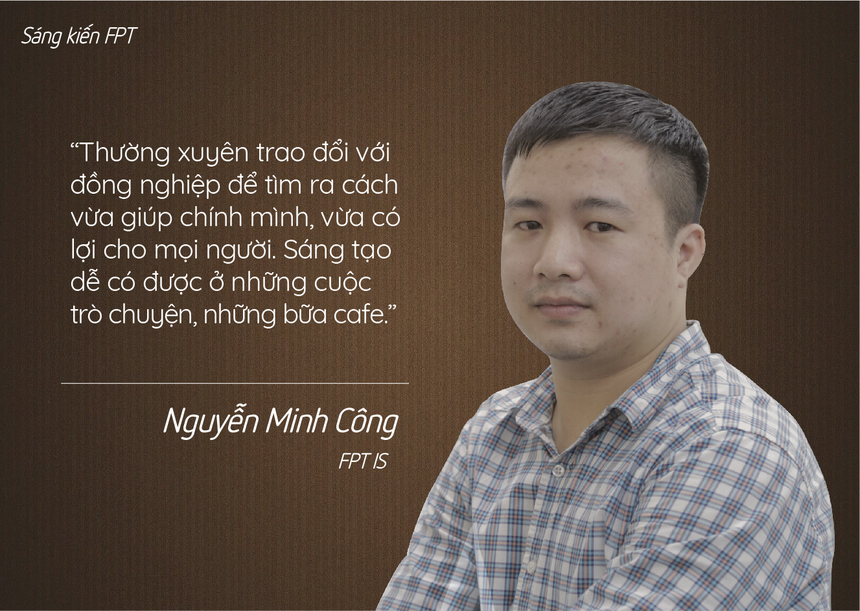 <p class="Normal" style="text-align:justify;"> Nguyễn Minh Công - FPT IS - là tác giả sản phẩm Kết xuất dữ liệu. Xuất phát từ thực tế bản thân có khuyết tật tay nên từ bé tới giờ luôn nghĩ cách để làm khác mọi người, thuận tiện nhất. "Thường xuyên trao đổi với đồng nghiệp để tìm ra cách vừa giúp chính mình, vừa có lợi cho mọi người". Đối với anh, sáng tạo dễ có được ở những cuộc trò chuyện, những bữa cafe.</p>
