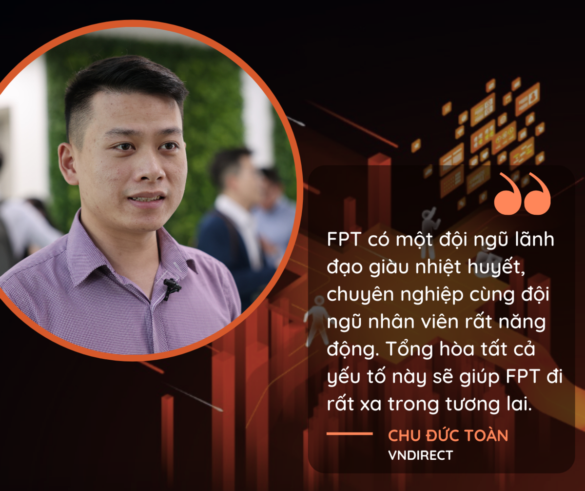 <p> Là chuyên viên phân tích của VNDIRECT, ông Chu Đức Toàn luôn bám rất sát các hoạt động của FPT. Ông cho biết việc được tham dự ĐHCĐ năm nay tại tổ hợp mới của FPT đã <span>mang lại trải nghiệm mới lạ. "</span><span style="color:rgb(0,0,0);">FPT là doanh nghiệp hàng đầu về công nghệ tại Việt Nam. Qua các nội dung chia sẻ của Ban lãnh đạo và Đại hội, mình nhận thấy FPT có tiềm năng phát triển rất lớn". Ông cũng nhận định việc FPT tăng trưởng sẽ mang lại nhiều lợi ích phong phú cho cổ đông,</span><span style="color:rgb(0,0,0);"> "bên cạnh cổ tức còn nhiều giá trị về mặt tinh thần".</span></p>