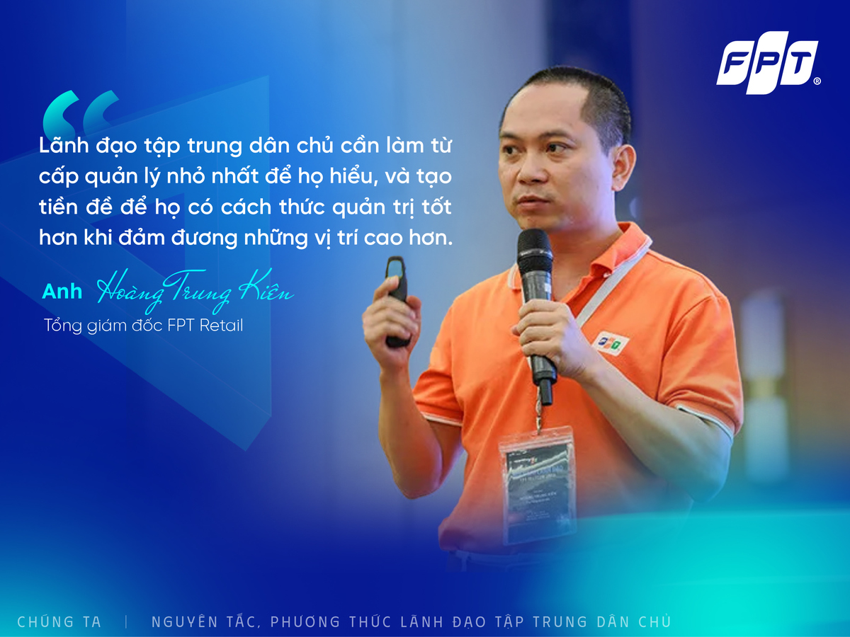 <p class="Normal" style="text-align:justify;"> Theo anh Hoàng Trung Kiên, tinh thần tập trung dân chủ vốn là nét văn hóa đã được đơn vị kế thừa và duy trì từ rất lâu, trở thành điều rất bình thường trong mọi hoạt động, công việc hằng ngày. Với những quyết định quan trọng, nhà Bán lẻ luôn dành thời gian trao đổi sớm, nhất là với các vấn đề phức tạp, nhiều ý kiến trái chiều. Tất cả quan điểm đều được lắng nghe, phân tích rõ ràng và thậm chí trao đổi 1:1 để tìm sự đồng thuận cao nhất trước khi đưa ra quyết định.</p> <p class="Normal" style="text-align:justify;"> Anh Kiên cho rằng, để duy trì tốt nguyên tắc này, phải tạo thành thói quen hằng ngày, không chờ đến lúc họp mới hỏi ý kiến mà nên chủ động khuyến khích nhân viên đóng góp từ những việc nhỏ. Như vậy, khi vào các cuộc họp chính thức, mọi người sẽ tự tin chia sẻ và đóng góp xây dựng. Để nguyên tắc này phát huy hiệu quả lâu dài, đơn vị đã tích cực truyền tải trong các chương trình đào tạo, đặc biệt với khối shop và quản lý cấp cơ sở, hướng dẫn cụ thể cách lắng nghe, lấy ý kiến trước khi ra quyết định. Đây cũng là nền tảng để xây dựng đội ngũ quản lý có tư duy "Lãnh đạo tập trung dân chủ" và khả năng quản trị hiệu quả khi đảm nhiệm vị trí cao hơn sau này.</p>