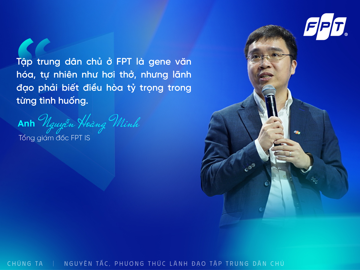 <p class="Normal" style="text-align:justify;"> Với anh Nguyễn Hoàng Minh, tập trung dân chủ từ lâu đã trở thành một phần gene văn hóa quan trọng của FPT, được thực hiện tự nhiên như hơi thở trong công việc hàng ngày. Tuy nhiên, anh nhấn mạnh người lãnh đạo cần biết điều hòa hợp lý giữa yếu tố tập trung và dân chủ trong từng tình huống, tránh máy móc để phát huy tốt sức mạnh tập thể.</p> <p class="Normal" style="text-align:justify;"> Chia sẻ về cách thực hành, anh Minh cho rằng để thúc đẩy nguyên tắc này hiệu quả, người lãnh đạo cần tuân thủ 3 việc. Thứ nhất, trong một số tình huống, nên để nhân viên chia sẻ quan điểm trước, còn bản thân lắng nghe sau. Thứ hai, cần công nhận rõ ràng những đóng góp, ý kiến từ người khác, tránh để mọi thành quả mặc nhiên coi là của lãnh đạo. Thứ ba, phải tạo môi trường góp ý thoải mái, trong đó mỗi cấp quản lý đều cần phát huy tinh thần dân chủ từ vị trí của mình, mới hình thành được một văn hóa chung vững chắc.</p> <p class="Normal" style="text-align:justify;"> Anh Minh cũng nhấn mạnh, dân chủ là khi mỗi người đều có quyền phản đối nếu thấy điều chưa ổn, điều đó tốt và nên khuyến khích. Để nguyên tắc này thực sự hiệu quả, các tổ chức lớn như FPT cần thực hiện như một "bài tập": rèn luyện hàng ngày qua truyền thông, đào tạo, khảo sát, nhắc nhở liên tục, giúp mỗi cá nhân tự giác thực hiện, từ đó phát huy được sức mạnh của cả tập thể.</p>